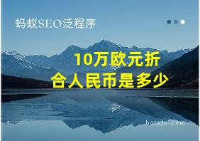 10万欧元折合人民币是多少