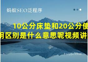 10公分床垫和20公分使用区别是什么意思呢视频讲解