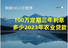 100万定期三年利息多少2023年农业贷款