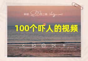 100个吓人的视频