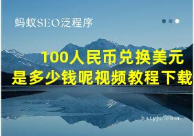 100人民币兑换美元是多少钱呢视频教程下载