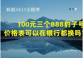 100元三个888豹子号价格表可以在银行都换吗?