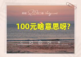 100元啥意思呀?