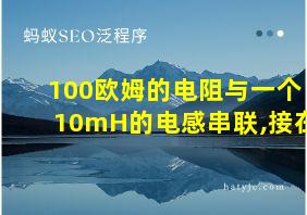 100欧姆的电阻与一个10mH的电感串联,接在