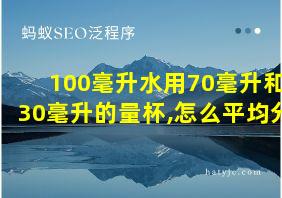 100毫升水用70毫升和30毫升的量杯,怎么平均分