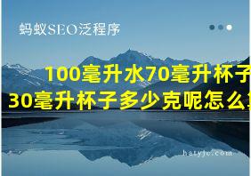 100毫升水70毫升杯子30毫升杯子多少克呢怎么算