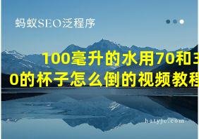 100毫升的水用70和30的杯子怎么倒的视频教程