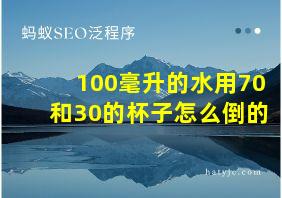 100毫升的水用70和30的杯子怎么倒的