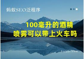 100毫升的酒精喷雾可以带上火车吗