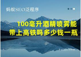 100毫升酒精喷雾能带上高铁吗多少钱一瓶