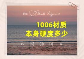 1006材质本身硬度多少