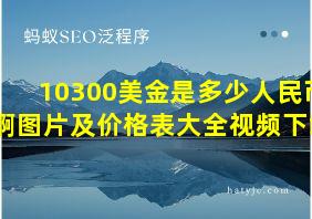 10300美金是多少人民币啊图片及价格表大全视频下载