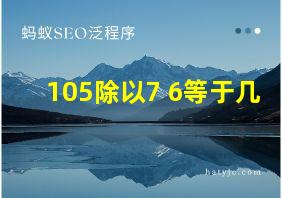 105除以7+6等于几