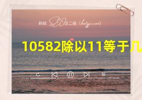 10582除以11等于几