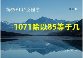 1071除以85等于几