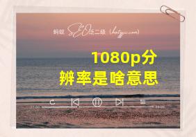 1080p分辨率是啥意思