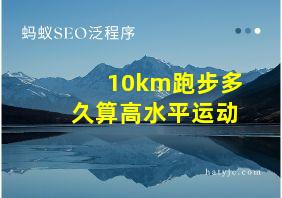 10km跑步多久算高水平运动