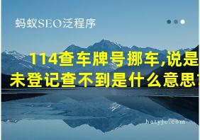 114查车牌号挪车,说是未登记查不到是什么意思?