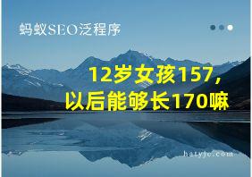 12岁女孩157,以后能够长170嘛