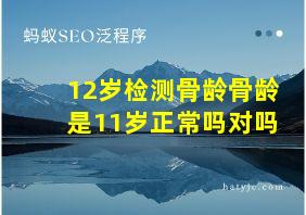 12岁检测骨龄骨龄是11岁正常吗对吗