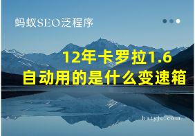 12年卡罗拉1.6自动用的是什么变速箱