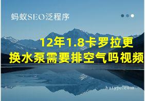 12年1.8卡罗拉更换水泵需要排空气吗视频