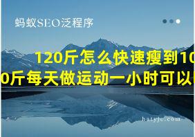 120斤怎么快速瘦到100斤每天做运动一小时可以吗