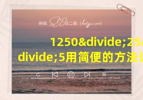 1250÷25÷5用简便的方法计算