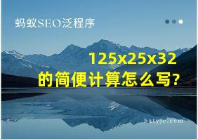 125x25x32的简便计算怎么写?