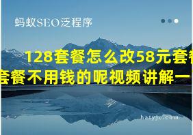 128套餐怎么改58元套餐套餐不用钱的呢视频讲解一下