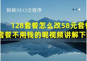 128套餐怎么改58元套餐套餐不用钱的呢视频讲解下载