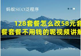 128套餐怎么改58元套餐套餐不用钱的呢视频讲解