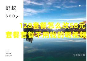 128套餐怎么改58元套餐套餐不用钱的呢视频