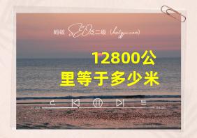 12800公里等于多少米