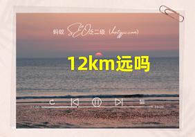 12km远吗