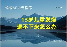 13岁儿童发烧退不下来怎么办