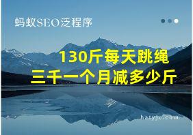 130斤每天跳绳三千一个月减多少斤