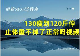 130瘦到120斤停止体重不掉了正常吗视频