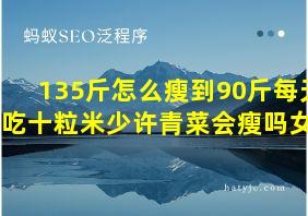 135斤怎么瘦到90斤每天只吃十粒米少许青菜会瘦吗女生