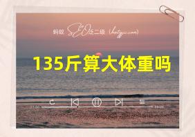 135斤算大体重吗