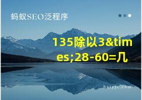 135除以3×28-60=几