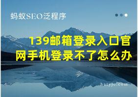 139邮箱登录入口官网手机登录不了怎么办