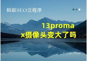 13promax摄像头变大了吗