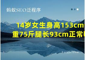 14岁女生身高153cm体重75斤腿长93cm正常吗?