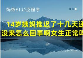 14岁姨妈推迟了十几天还没来怎么回事啊女生正常吗