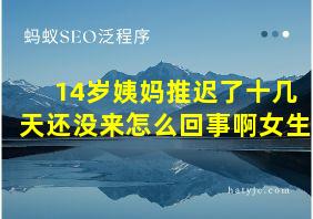 14岁姨妈推迟了十几天还没来怎么回事啊女生