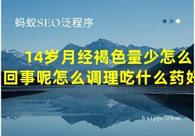 14岁月经褐色量少怎么回事呢怎么调理吃什么药好