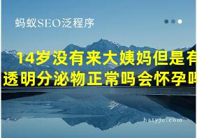 14岁没有来大姨妈但是有透明分泌物正常吗会怀孕吗