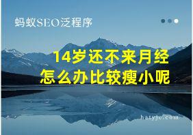 14岁还不来月经怎么办比较瘦小呢