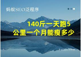 140斤一天跑5公里一个月能瘦多少